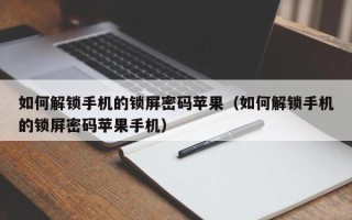 如何解锁手机的锁屏密码苹果（如何解锁手机的锁屏密码苹果手机）