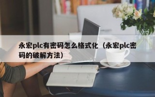 永宏plc有密码怎么格式化（永宏plc密码的破解方法）