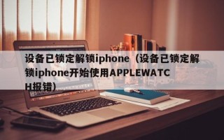 设备已锁定解锁iphone（设备已锁定解锁iphone开始使用APPLEWATCH报错）