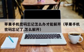 苹果手机密码忘记怎么办才能解开（苹果手机密码忘记了,怎么解开）