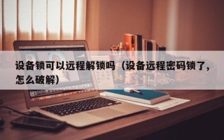 设备锁可以远程解锁吗（设备远程密码锁了,怎么破解）