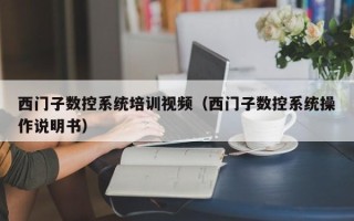 西门子数控系统培训视频（西门子数控系统操作说明书）