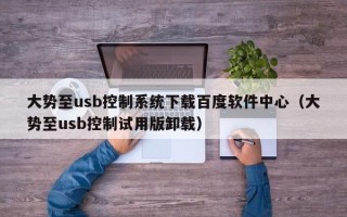 大势至usb控制系统下载百度软件中心（大势至usb控制试用版卸载）