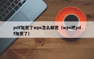 pdf加密了wps怎么解密（wps把pdf加密了）