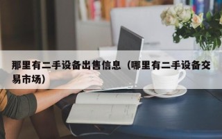 那里有二手设备出售信息（哪里有二手设备交易市场）