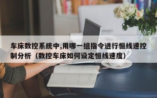 车床数控系统中,用哪一组指令进行恒线速控制分析（数控车床如何设定恒线速度）