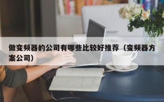 做变频器的公司有哪些比较好推荐（变频器方案公司）