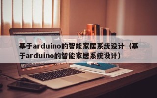 基于arduino的智能家居系统设计（基于arduino的智能家居系统设计）