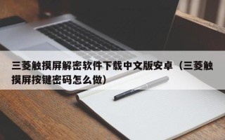 三菱触摸屏解密软件下载中文版安卓（三菱触摸屏按键密码怎么做）