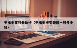 电梯主变频器价格（电梯主板变频器一般多少钱）