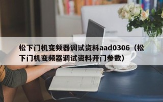 松下门机变频器调试资料aad0306（松下门机变频器调试资料开门参数）