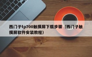 西门子tp700触摸屏下载步骤（西门子触摸屏软件安装教程）