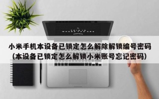 小米手机本设备已锁定怎么解除解锁编号密码（本设备已锁定怎么解锁小米账号忘记密码）