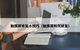 触摸屏修复小技巧（触摸屏如何修复）