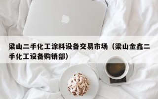 梁山二手化工涂料设备交易市场（梁山金鑫二手化工设备购销部）