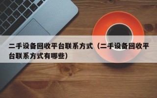 二手设备回收平台联系方式（二手设备回收平台联系方式有哪些）