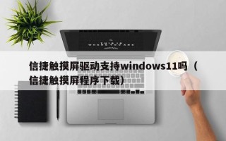 信捷触摸屏驱动支持windows11吗（信捷触摸屏程序下载）