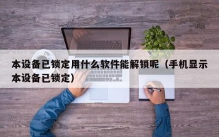 本设备已锁定用什么软件能解锁呢（手机显示本设备已锁定）