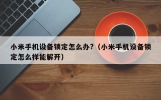 小米手机设备锁定怎么办?（小米手机设备锁定怎么样能解开）