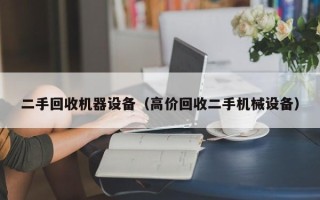 二手回收机器设备（高价回收二手机械设备）