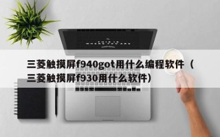 三菱触摸屏f940got用什么编程软件（三菱触摸屏f930用什么软件）