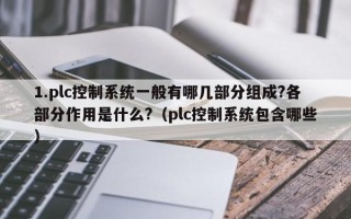 1.plc控制系统一般有哪几部分组成?各部分作用是什么?（plc控制系统包含哪些）