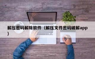 解压密码解除软件（解压文件密码破解app）