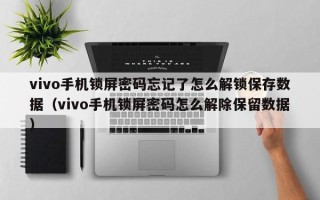 vivo手机锁屏密码忘记了怎么解锁保存数据（vivo手机锁屏密码怎么解除保留数据）