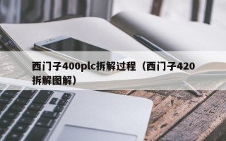 西门子400plc拆解过程（西门子420拆解图解）