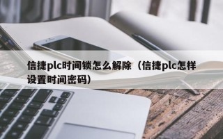 信捷plc时间锁怎么解除（信捷plc怎样设置时间密码）