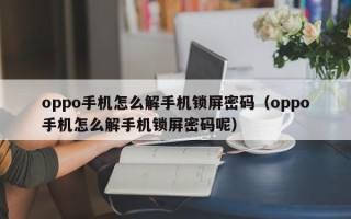 oppo手机怎么解手机锁屏密码（oppo手机怎么解手机锁屏密码呢）