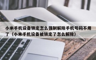 小米手机设备锁定怎么强制解除手机号码不用了（小米手机设备被锁定了怎么解除）