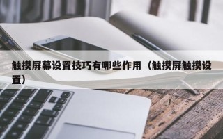 触摸屏幕设置技巧有哪些作用（触摸屏触摸设置）