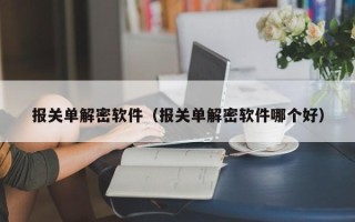 报关单解密软件（报关单解密软件哪个好）