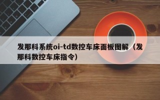 发那科系统oi-td数控车床面板图解（发那科数控车床指令）