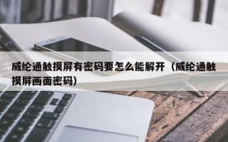威纶通触摸屏有密码要怎么能解开（威纶通触摸屏画面密码）