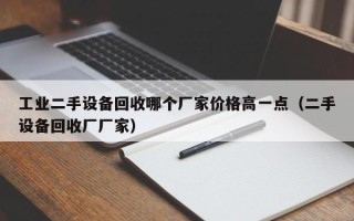 工业二手设备回收哪个厂家价格高一点（二手设备回收厂厂家）