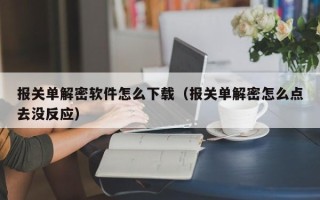 报关单解密软件怎么下载（报关单解密怎么点去没反应）