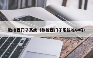 数控西门子系统（数控西门子系统难学吗）