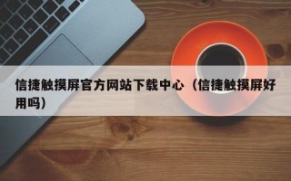 信捷触摸屏官方网站下载中心（信捷触摸屏好用吗）