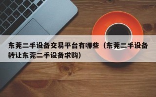 东莞二手设备交易平台有哪些（东莞二手设备转让东莞二手设备求购）