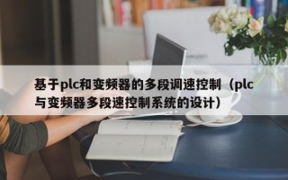 基于plc和变频器的多段调速控制（plc与变频器多段速控制系统的设计）