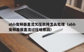 abb变频器直流欠压故障怎么处理（abb变频器报直流过压啥原因）