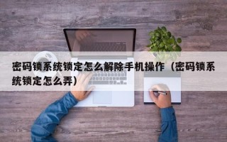 密码锁系统锁定怎么解除手机操作（密码锁系统锁定怎么弄）