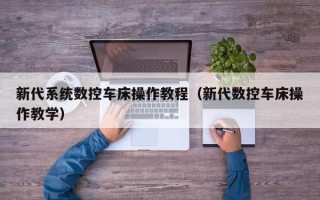 新代系统数控车床操作教程（新代数控车床操作教学）