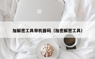 加解密工具带机器码（加密解密工具）