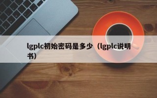 lgplc初始密码是多少（lgplc说明书）