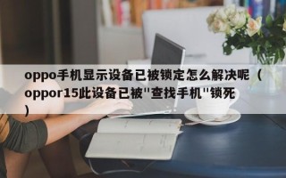 oppo手机显示设备已被锁定怎么解决呢（oppor15此设备已被"查找手机"锁死）