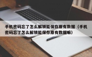 手机密码忘了怎么解锁能保存原有数据（手机密码忘了怎么解锁能保存原有数据嘛）