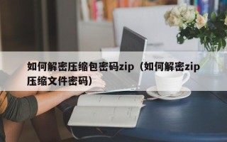 如何解密压缩包密码zip（如何解密zip压缩文件密码）